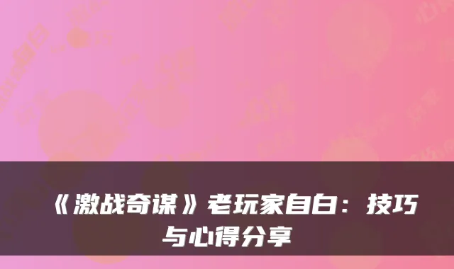 《激战奇谋》老玩家自白：技巧与心得分享