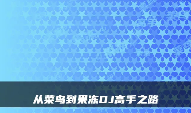 从菜鸟到果冻DJ高手之路