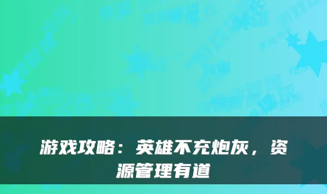 游戏攻略：英雄不充炮灰，资源管理有道