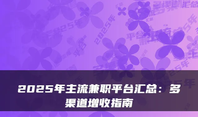 2025年主流兼职平台汇总：多渠道增收指南