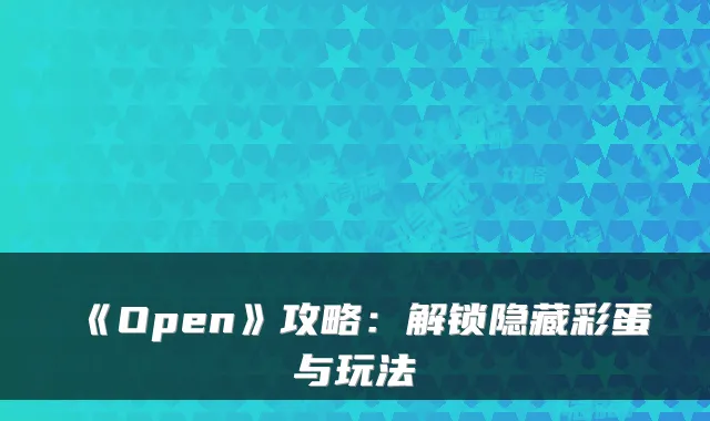 《Open》攻略：解锁隐藏彩蛋与玩法