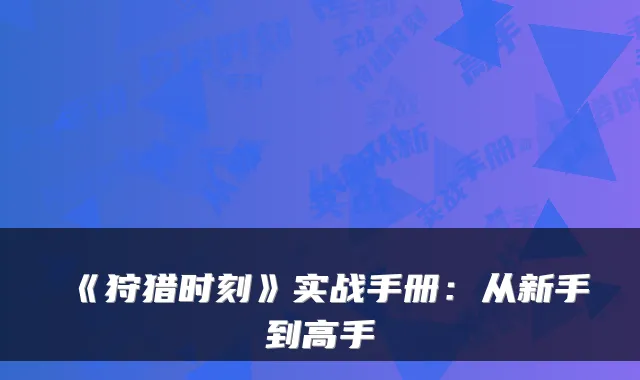 《狩猎时刻》实战手册：从新手到高手