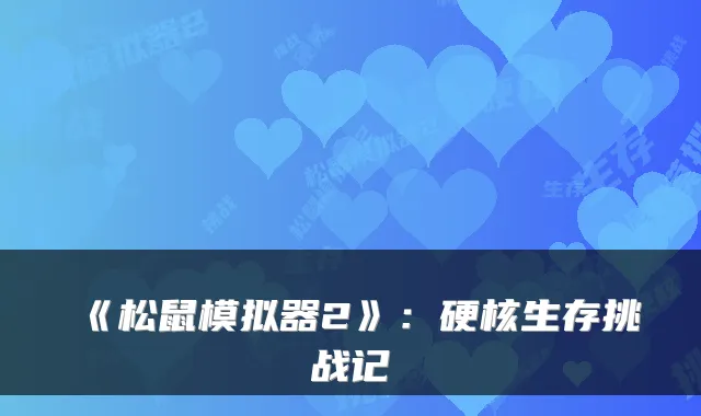 《松鼠模拟器2》:硬核生存挑战记
