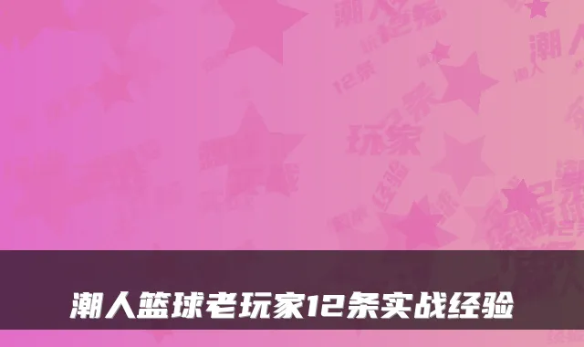 潮人篮球老玩家12条实战经验
