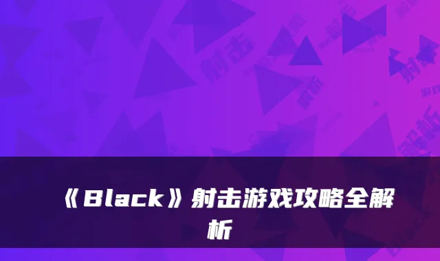 《Black》射击游戏攻略全解析