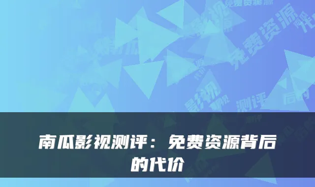 南瓜影视测评：免费资源背后的代价