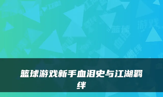 篮球游戏新手血泪史与江湖羁绊