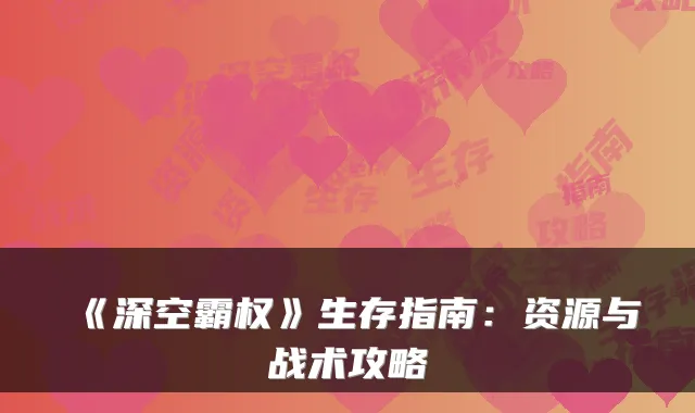 《深空霸权》生存指南：资源与战术攻略