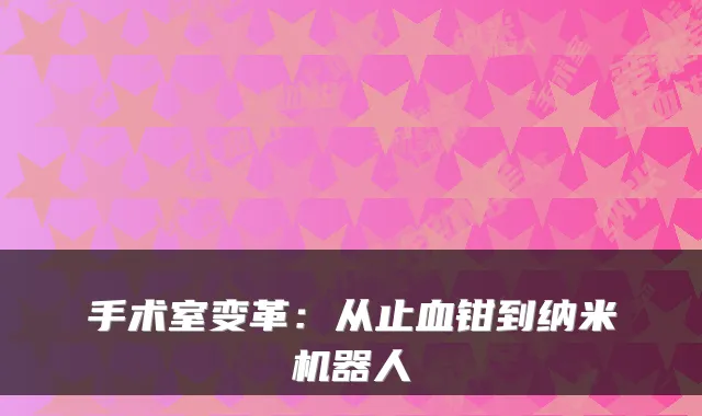手术室变革：从止血钳到纳米机器人