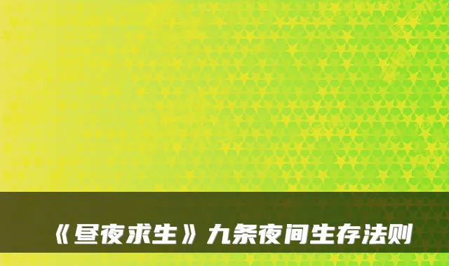 《昼夜求生》九条夜间生存法则