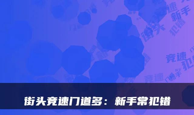 街头竞速门道多：新手常犯错