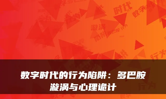 数字时代的行为陷阱：多巴胺漩涡与心理诡计