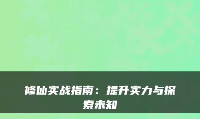 修仙实战指南：提升实力与探索未知