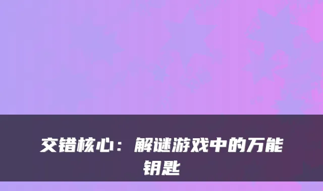 交错核心:解谜游戏中的万能钥匙