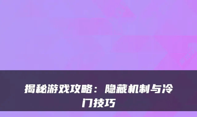 揭秘游戏攻略：隐藏机制与冷门技巧