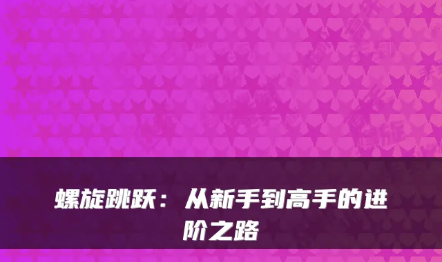 螺旋跳跃：从新手到高手的进阶之路