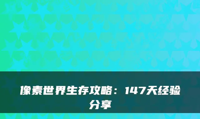 像素世界生存攻略：147天经验分享