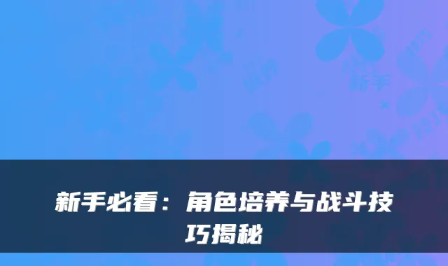 新手必看：角色培养与战斗技巧揭秘