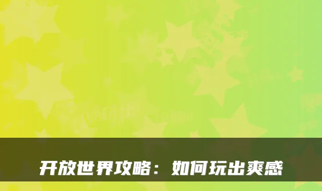 开放世界攻略：如何玩出爽感