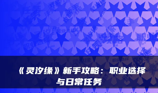 《灵汐缘》新手攻略：职业选择与日常任务