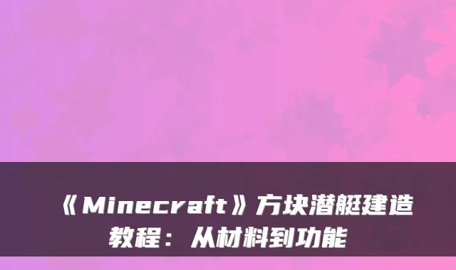 《Minecraft》方块潜艇建造教程：从材料到功能