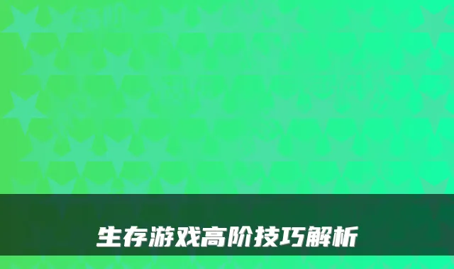 生存游戏高阶技巧解析