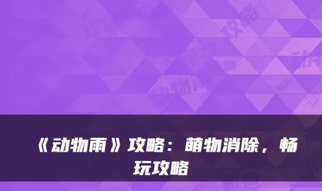 《动物雨》攻略：萌物消除，畅玩攻略