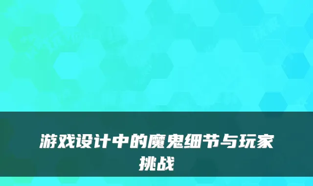 游戏设计中的魔鬼细节与玩家挑战