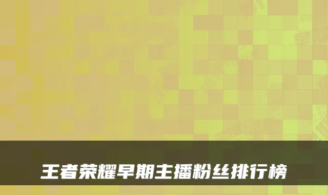 王者荣耀早期主播粉丝排行榜