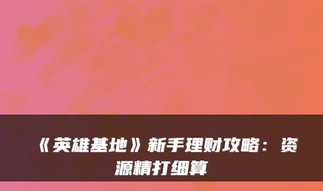 《英雄基地》新手理财攻略：资源精打细算