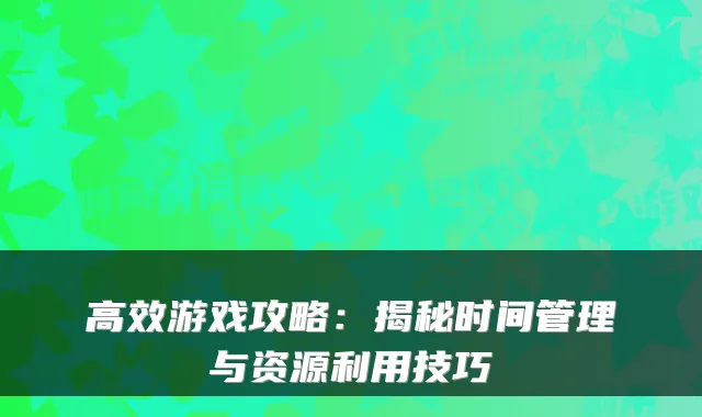 高效游戏攻略：揭秘时间管理与资源利用技巧
