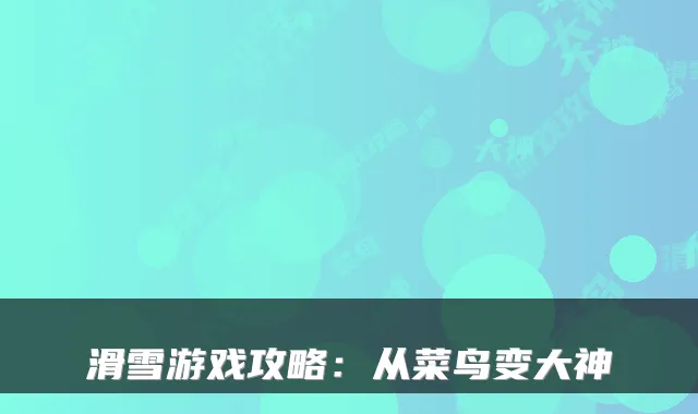 滑雪游戏攻略：从菜鸟变大神