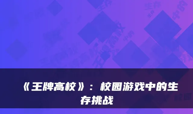 《王牌高校》：校园游戏中的生存挑战
