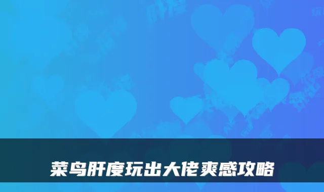 菜鸟肝度玩出大佬爽感攻略