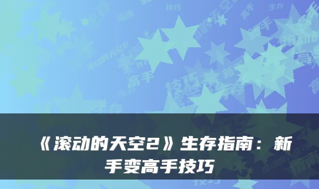《滚动的天空2》生存指南：新手变高手技巧