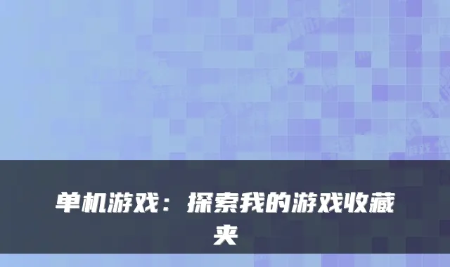 单机游戏：探索我的游戏收藏夹
