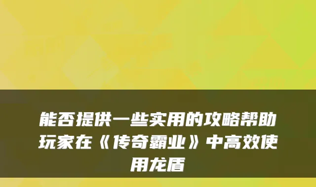 能否提供一些实用的攻略帮助玩家在《传奇霸业》中高效使用龙盾