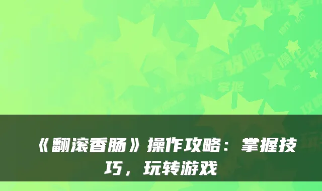 《翻滚香肠》操作攻略：掌握技巧，玩转游戏
