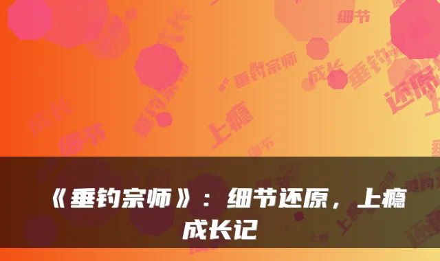 《垂钓宗师》：细节还原，上瘾成长记