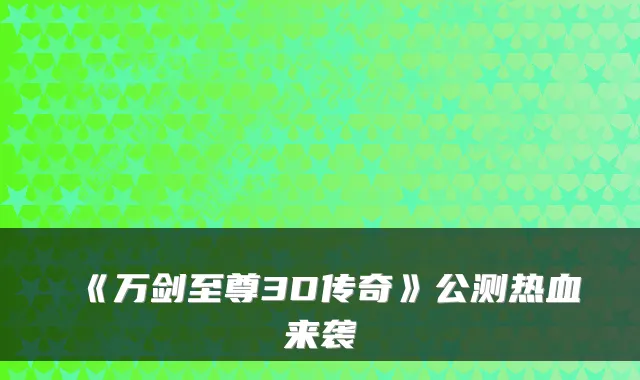 《万剑至尊3D传奇》公测热血来袭
