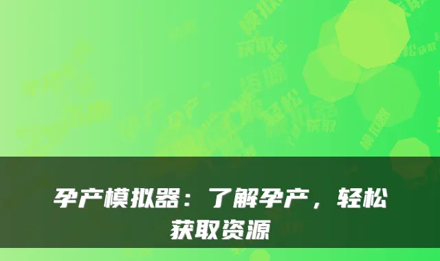 孕产模拟器：了解孕产，轻松获取资源