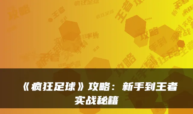 《疯狂足球》攻略：新手到王者实战秘籍