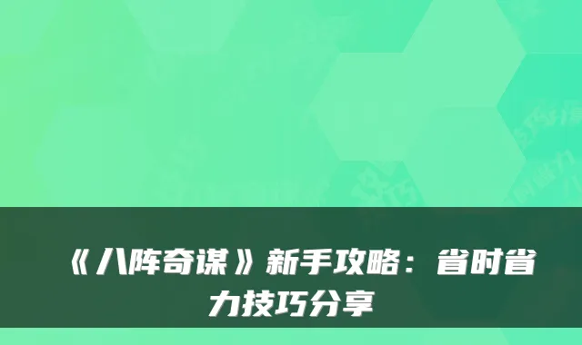 《八阵奇谋》新手攻略：省时省力技巧分享