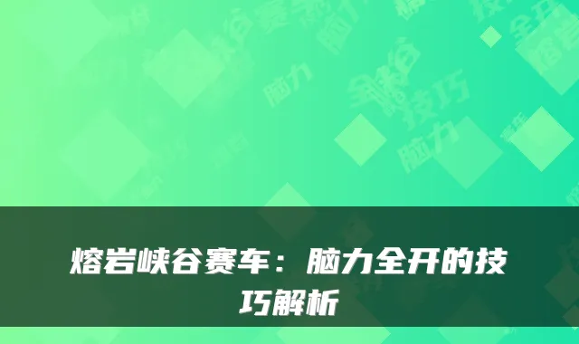 熔岩峡谷赛车：脑力全开的技巧解析
