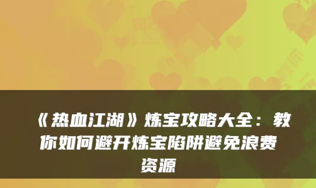 《热血江湖》炼宝攻略大全：教你如何避开炼宝陷阱避免浪费资源