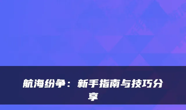 航海纷争：新手指南与技巧分享