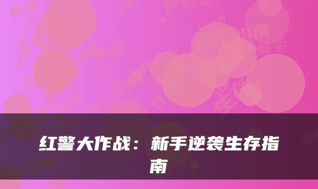 红警大作战：新手逆袭生存指南