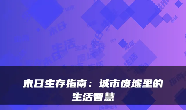 末日生存指南：城市废墟里的生活智慧