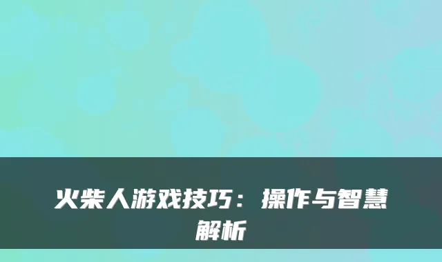 火柴人游戏技巧：操作与智慧解析