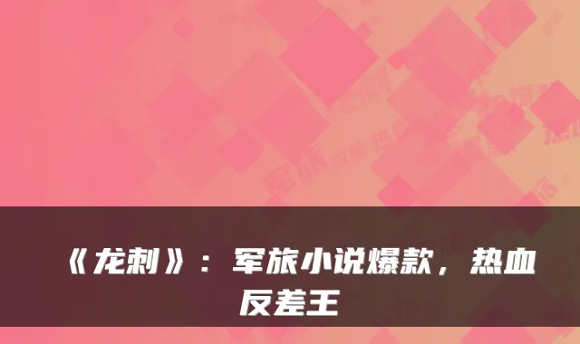 《龙刺》：军旅小说爆款，热血反差王